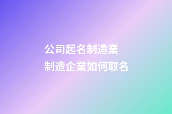 公司起名制造業 制造企業如何取名-第1張-公司起名-玄機派